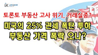 거래실종, 토론토 부동산 시장 고사 위기? 미국의 25% 관세 폭탄 투하, 부동산 가격  폭락 오나?