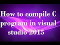 How to compile or  Build and Execute  C program in visual studio 2015