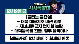 [시사특공대 본방]6/19(금) 대북 대응기조 바뀐 정부 / 자녀체벌금지 법제화 논란 / 대학등록금 환불, 정부 움직이나 / 김학의 전 차관 항소심 시작 [이재익의 시사특공대]