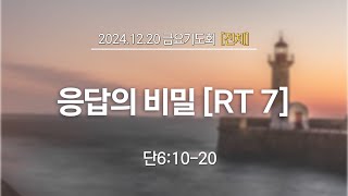 2024.12.20 금요기도회[전체]-응답의비밀[RT 7명] (단6:10-20)