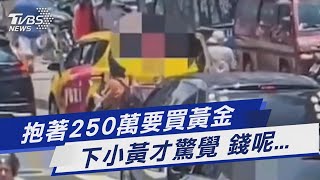 抱著250萬要買黃金 下小黃才驚覺 錢呢...｜TVBS新聞 @TVBSNEWS01