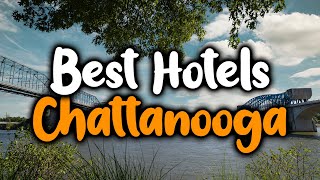 Best Hotels in Chattanooga - For Families, Couples, Work Trips, Luxury & Budget