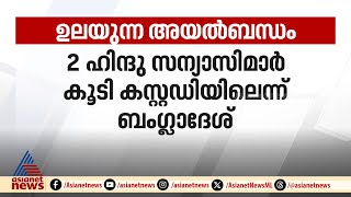 ആടിയുലഞ്ഞ് ഇന്ത്യ- ബംഗ്ലാദേശ് ബന്ധം; 2 ഹിന്ദു സന്യാസിമാർ കൂടി കസ്റ്റഡിയിലെന്ന് ബംഗ്ലാദേശ് |ISKCON