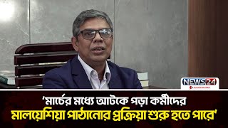 মালয়েশিয়া যেতে না পারা কর্মীদের নিয়ে যা জানালেন প্রবাসী কল্যাণ সচিব | News24