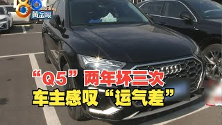 【1818黄金眼】“Q5”两年坏三次，车主感叹“运气差”