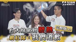 【NOW辯風向】EP4完整版(上)台大妹氣到發熱 網紅隊：我們道歉