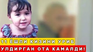 11 ЁШЛИ КИЗИНИ КАЛТАКЛАБ УЛДИРИБ КУЙГАН ОТА КАМАЛДИ! ХАММА КУРСИН!