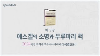 제 3강 - 에스겔의 소명과 두루마리 책 | 이옥경 선교사_2024 10/9