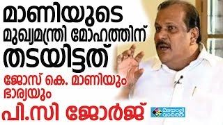 മാണിയുടെ മുഖ്യമന്ത്രി മോഹത്തിന് തടയിട്ടത് ഇവര്‍ ഞെട്ടിച്ച് പി.സി ജോര്‍ജ്...