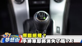 瀕臨絕種？手排車即將消失了嗎？！《夢想街57號》2018.04.16