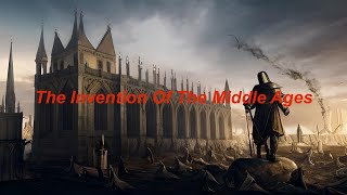 The INVENTION Of The MIDDLE AGES – Why Do We Do MEDIEVAL HISTORY (Doing History Professionally)?