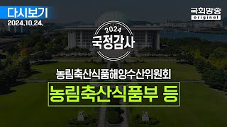 [국회방송 생중계] 2024년 국정감사 농해수위 - 농림축산식품부 등 종합감사 2부 (24.10.24.)