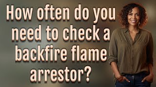 How often do you need to check a backfire flame arrestor?