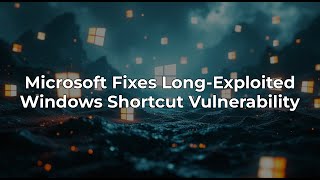 Microsoft Addresses Long-Exploited Windows LNK Vulnerability