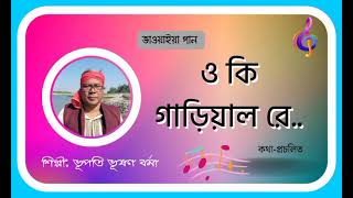 ও কি গাড়িয়াল রে..।।ভাওয়াইয়া গান।।শিল্পী:ভূপতি ভূষণ বর্মা Bhupati Bhusan Barma.