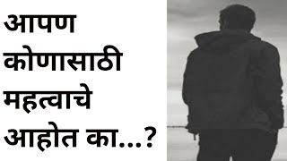 आपण कोणासाठी महत्वाचे आहोत का..? | Marathi motivation | marathi quoate| marathi thoughts