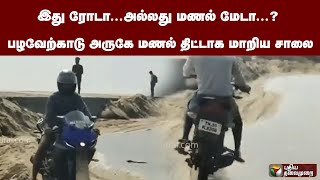 இது ரோடா...அல்லது மணல் மேடா...?  பழவேற்காடுஅருகே மணல் திட்டாக மாறிய சாலை... | PTT