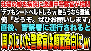 【感動する話】妊婦の娘を病院に送迎中警察官が検問。「デブもシートベルトしろw逆らうなら逮捕」俺「どうぞ。ぜひお願いします」→直後、警察署に連行されると周りにいた警察官は顔面蒼白にw【泣ける話】