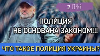 ПОЛИЦИЯ НЕ ОСНОВАНА ЗАКОНОМ!!! ЧТО ТАКОЕ ПОЛИЦИЯ УКРАИНЫ??? 2 СЕРИЯ.