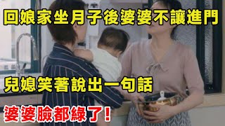 回娘家坐月子後婆婆不讓進門，兒媳笑著說出一句話，婆婆臉都綠了！|柒妹有話說