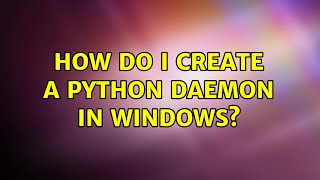 How do I create a python daemon in Windows? (2 Solutions!!)