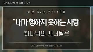 2024년 5월 5일 용인수지 축복영광교회 '내가 행하지 못한 사랑' 임사라 목사 주일설교