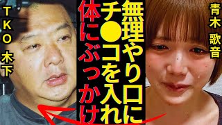 青木歌音がTKO木下の嘘を告発…口内に注いだ木下の子種、謝罪映像で誤魔化した詳細の細部発覚で芸能界追放が確定的に…