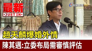 趙天麟爆婚外情 陳其邁：立委布局需審慎評估【最新快訊】