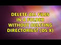 Delete all files in a folder without deleting directories? (OS X) (3 Solutions!!)