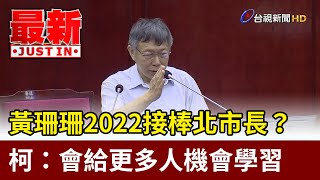 期待黃珊珊2022接棒北市長？柯文哲：會給更多人機會學習【最新快訊】