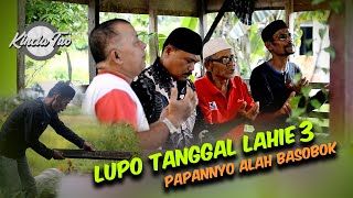 LUPO TANGGAL LAHIE PART 3 - PAPANNYO ALAH BASOBOK