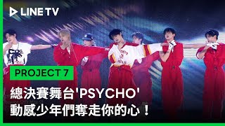 【PROJECT 7】EP12精華：總決賽舞台'PSYCHO' 動感少年們奪走你的心！｜LINE TV 共享追劇生活