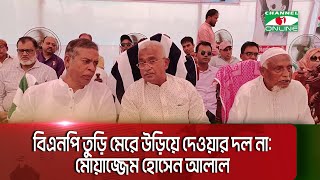 বিএনপি তুড়ি মেরে উড়িয়ে দেওয়ার দল না: মোয়াজ্জেম হোসেন আলাল|| Channel i News