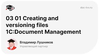 03 01 Creating and versioning files 1С:Document Management