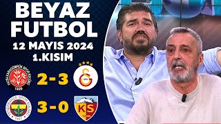 Beyaz Futbol 12 Mayıs 2024 1.Kısım / Karagümrük 2-3 Galatasaray / Fenerbahçe 3-0