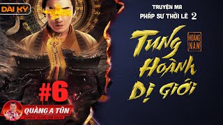 Tung Hoành Dị Giới | Tập 6 : Thi Sào Dưới Lòng Đất | Pháp Sư Thời Lê Phần 2 | Quàng A Tũn