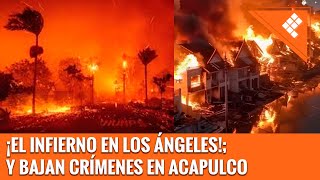 ¡EL INFIERNO EN LOS ÁNGELES!; Y BAJAN CRÍMENES EN ACAPULCO