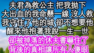 夫君為救公主 把我拋下，大出血的我命懸一線 沒人救，我守住了他的城 卻不想要他，醒來他抱著我說一生一世，卻被掉落的休夫書嚇住了，背後的真相讓所有人傻眼  #為人處世#生活經驗#情感故事#養老#退休