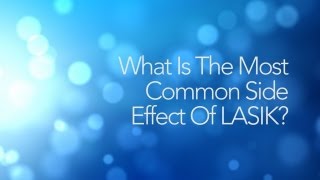 LASIK FAQs 16: What Is The Most Common Side Effect Of LASIK?