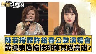 陳菊撐腰許銘春公款演場會 黃捷表態搶接班陳其邁高雄？【新聞大白話】@tvbstalk