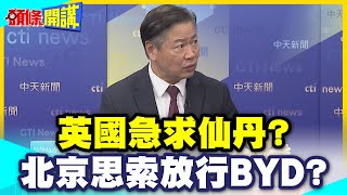 英國送入ICU病房! | 急急東渡求仙丹?北京思索放行BYD?【頭條開講】精華版 @中天電視CtiTv