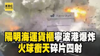 陽明海運貨櫃驚傳在中國寧波港「爆炸」？！ 「竄火球碎片四射」傷亡未明！@newsebc