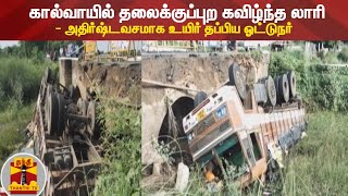 கால்வாயில் தலைக்குப்புற கவிழ்ந்த லாரி - அதிர்ஷ்டவசமாக உயிர் தப்பிய ஓட்டுநர் | Cuddalore