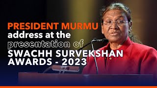 President Droupadi Murmu's address at the presentation of Swachh Survekshan Awards - 2023