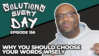 Why You Should Choose Your Words Wisely - Solutions Every Day Episode 156