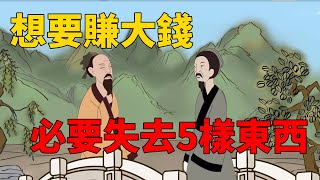 一個人要是想要賺大錢，必要先失去這5樣東西，你能做到嗎？【國學子弟班】#人生智慧#得失#財富#自由發財