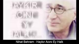 NİHAT BEHRAM : HAYKIR ACINI EY HALK