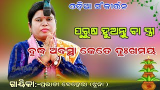 ପୁରୁଷ ହୁଅନ୍ତୁ ବା ସ୍ତ୍ରୀ ବୃଦ୍ଧ ଅବସ୍ଥା କେତେ ଯେ ଦୁଃଖମୟ || Gayika-Prabhati Behera ( jhuna)