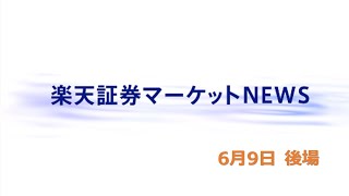 楽天証券マーケットＮＥＷＳ 6月9日【大引け】