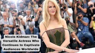 Nicole Kidman: The Versatile Actress Who Continues to Captivate Audiences Worldwide